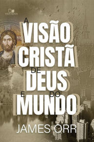 Title: A visão cristã de Deus e do mundo, Author: James Orr