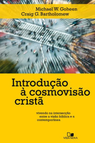 Title: Introdução à cosmovisão cristã: Vivendo na intersecção entre a visão bíblica e a contemporânea, Author: Michael Goheen