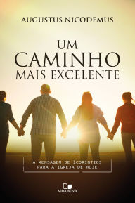 Title: Um caminho mais excelente: A mensagem de 1Coríntios para a igreja de hoje, Author: Augustus Nicodemus
