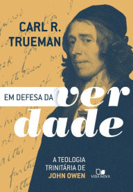 Title: Em defesa da verdade: A teologia trinitária de John Owen, Author: Carl R. Trueman