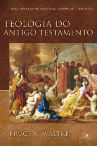Title: Teologia do Antigo Testamento - Waltke: Uma abordagem exegética, canônica e temática, Author: Bruce K. Waltke