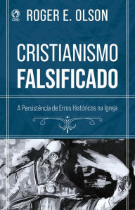 Title: Cristianismo Falsificado: A Persistência de Erros Históricos na Igreja, Author: Roger E. Olson