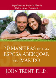 Title: 30 Maneiras de uma Esposa Abençoar seu Marido: Experimente o Poder da Bênção Bíblica em seu Casamento, Author: John Trent