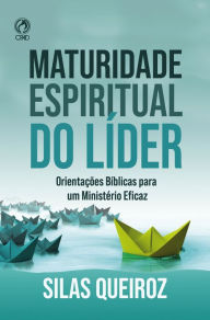 Title: Maturidade Espiritual do Líder: Orientações bíblicas para um ministério eficaz, Author: Silas Queiroz