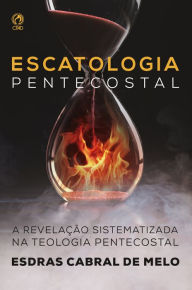 Title: Escatologia Pentecostal: A revelação sistematizada na Teologia Pentecostal, Author: Esdras Cabral de Melo