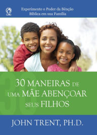 Title: 30 Maneiras de uma Mãe Abençoar seus Filhos: Experimente o poder da bênção bíblica em sua família, Author: John Trent