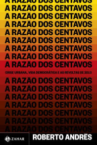Title: A razão dos centavos: Crise urbana, vida democrática e as revoltas de 2013, Author: Roberto Andrés