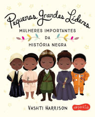 Title: Pequenas Grandes Líderes: Mulheres importantes da história negra, Author: Vashti Harrison