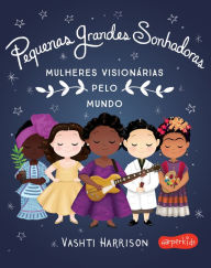 Title: Pequenas Grandes Sonhadoras: Mulheres visionárias ao redor do mundo, Author: Vashti Harrison