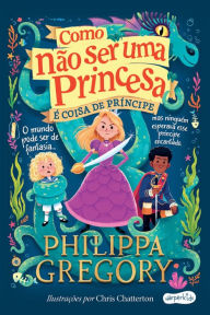 Title: Como não ser uma princesa: é coisa de príncipe, Author: Philippa Gregory
