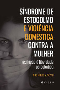 Title: Síndrome de Estocolmo e violência doméstica contra a mulher: restrição à liberdade psicológica, Author: Ana Paula Z. Sassi