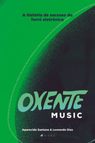 Title: Oxente Music: a história de sucesso do forró eletrônico, Author: Aparecido Santana