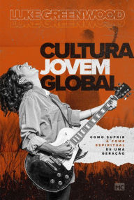 Title: Cultura Jovem Global: Como suprir a fome espiritual de uma geração, Author: Luke Greenwood