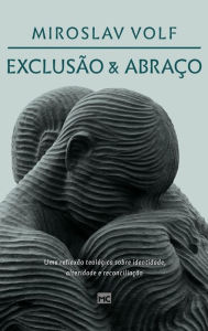 Title: Exclusão e abraço: Uma reflexão teológica sobre identidade, alteridade e reconciliação, Author: Miroslav Volf