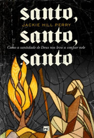 Title: Santo, santo, santo: Como a santidade de Deus nos leva a confiar nele, Author: Jackie Hill-Perry