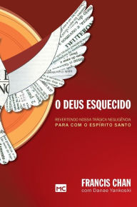 Title: O Deus esquecido: Revertendo nossa trágica negligência para com o Espírito Santo, Author: Francis Chan