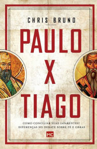 Title: Paulo x Tiago: Como conciliar suas (aparentes) diferenças no debate sobre fé e obras, Author: Chris Bruno