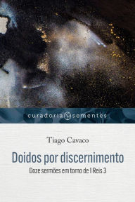 Title: Doidos por discernimento: Doze sermões em torno de 1Reis 3, Author: Tiago Cavaco