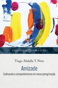 Title: Amizade: Cultivando o companheirismo em nossa peregrinação, Author: Tiago Abdalla T Neto