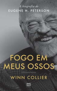 Title: Fogo em meus ossos: A biografia de Eugene H. Peterson, Author: Winn Collier