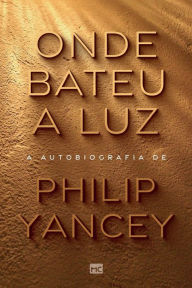 Title: Onde bateu a luz: A autobiografia de Philip Yancey, Author: Philip Yancey