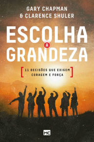 Title: Escolha a grandeza: 11 decisões que exigem coragem e força, Author: Gary Chapman