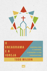 Title: O eneagrama e a igreja: Sabedoria para a liderança, a adoração e a vida congregacional, Author: Todd Wilson