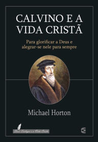 Title: Calvino e a vida cristã, Author: Michael Horton