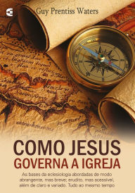 Title: Como Jesus governa a igreja, Author: Guy Prentiss Waters