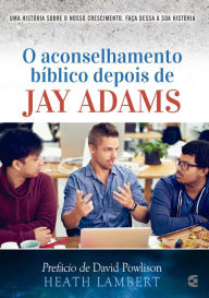 Title: O aconselhamento bíblico depois de Jay Adams, Author: Heath Lambert
