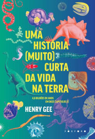 Title: Uma história (muito) curta da vida na Terra: 4,6 bilhões de anos em doze capítulos (!), Author: Henry Gee