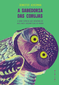 Title: A sabedoria das corujas: a nova ciência que desvenda as aves mais enigmáticas do mundo, Author: Jennifer Ackerman