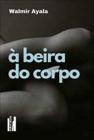 Title: À beira do corpo, Author: Walmir Ayala