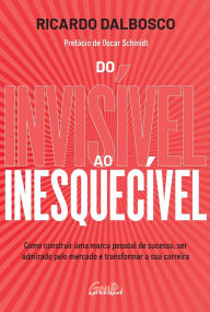 Title: Do invisivel ao inesquecivel: Como construir uma marca pessoal de sucesso, ser admirado pelo mercado e transformar a sua carreira, Author: Ricardo Dalbosco