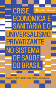 Title: Crise econômica e sanitária e o Universalismo Privatizante no sistema de saúde do Brasil, Author: Danielle Conte Alves Riani Costa