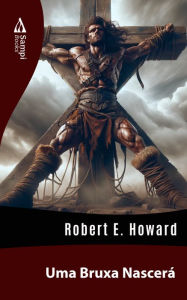 Title: Uma Bruxa Nascerá, Author: Robert E. Howard