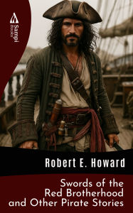 Title: Swords of the Red Brotherhood and Other Pirate Stories, Author: Robert E. Howard