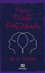 Title: Uma mente perturbada: memórias de doenças que foram surgindo como depressão, síndrome do pânico, bipolaridade e fibromialgia, Author: M. C. Soares