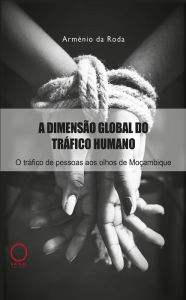 Title: A dimensão global do tráfico humano: O tráfico de pessoas aos olhos de Moçambique, Author: Arménio da Roda