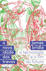 Title: A nova idade das trevas: A tecnologia e o fim do futuro, Author: James Bridle