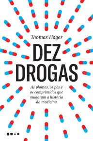 Title: Dez drogas: As plantas, os pós e os comprimidos que mudaram a história da medicina, Author: Thomas Hager