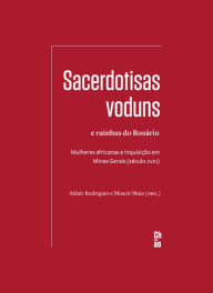 Title: Sacerdotisas voduns e rainhas do Rosário: Mulheres africanas e Inquisição em Minas Gerais (século XVIII), Author: Aldair Rodrigues