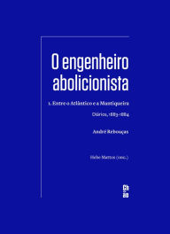 Title: O engenheiro abolicionista: 1. Entre o Atlântico e a Mantiqueira - Diários, 1883-1884, Author: André Rebouças