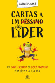 Title: Cartas a um Péssimo Líder: Cartas a um Péssimo Líder: Dos sapos engolidos às lições aprendidas com líderes da vida real, Author: Gabriela Arná