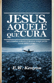 Title: Jesus Aquele que Cura, Author: E. W. Kenyon
