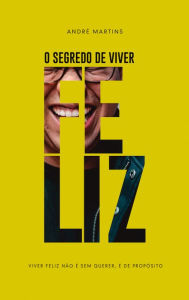 Title: O segredo de Viver Feliz, Author: André Martins