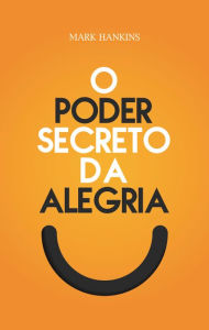 Title: O Poder Secreto da Alegria, Author: Mark Hankins