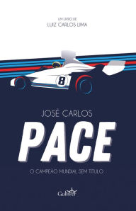 Title: José Carlos Pace: O campeão mundial sem título, Author: Luiz Carlos Lima