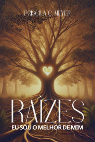 Title: Raízes: Eu sou o melhor de mim, Author: Priscila C. Meyer