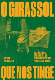 Title: O girassol que nos tinge: uma histï¿½ria das Diretas Jï¿½, o maior movimento popular do Brasil, Author: Oscar Pilagallo
